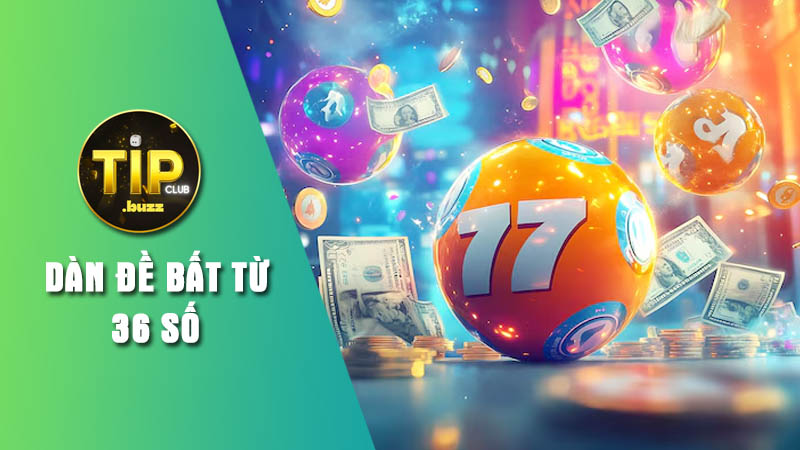 Khái quát về dàn đề bất tử 36 số trên Tipclub